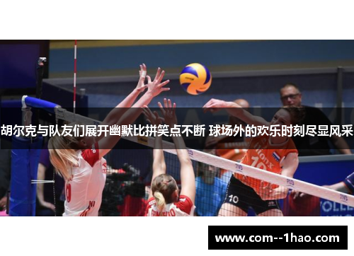 胡尔克与队友们展开幽默比拼笑点不断 球场外的欢乐时刻尽显风采