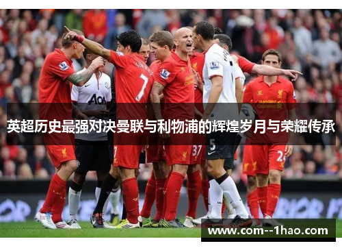 英超历史最强对决曼联与利物浦的辉煌岁月与荣耀传承