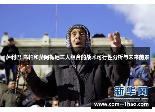 萨利巴 乌帕和楚阿梅尼三人组合的战术可行性分析与未来前景