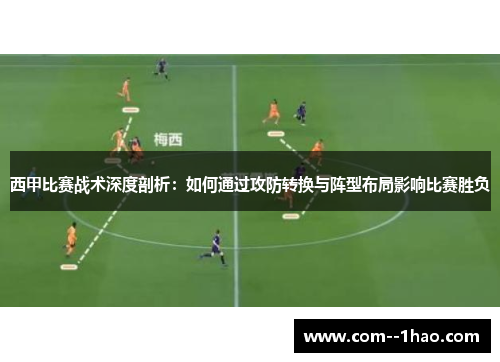 西甲比赛战术深度剖析:如何通过攻防转换与阵型布局影响比赛胜负 西甲比赛战术深度剖析:如何通过攻防转换与阵型布局影响比赛胜负