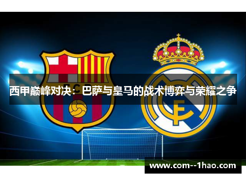 西甲巅峰对决：巴萨与皇马的战术博弈与荣耀之争