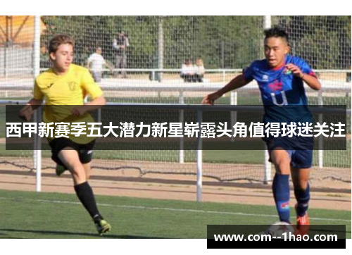 西甲新赛季五大潜力新星崭露头角值得球迷关注