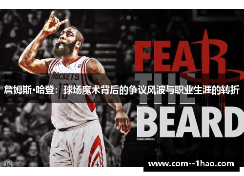 詹姆斯·哈登:球场魔术背后的争议风波与职业生涯的转折 詹姆斯·哈登:球场魔术背后的争议风波与职业生涯的转折