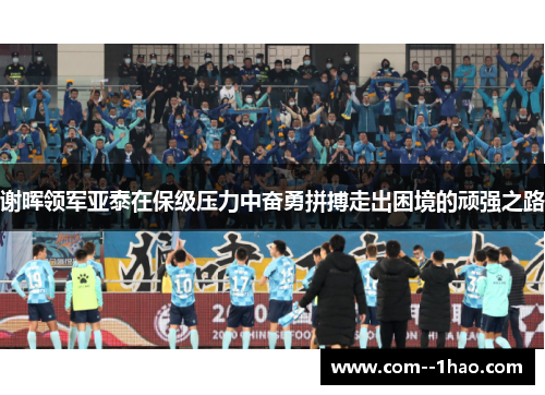 谢晖领军亚泰在保级压力中奋勇拼搏走出困境的顽强之路