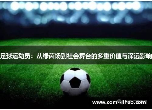 足球运动员：从绿茵场到社会舞台的多重价值与深远影响