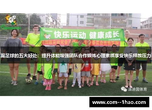 踢足球的五大好处：提升体能增强团队合作锻炼心理素质享受快乐释放压力