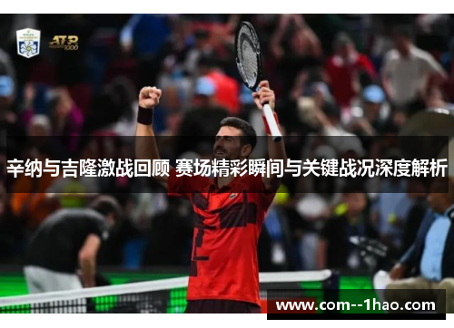 辛纳与吉隆激战回顾 赛场精彩瞬间与关键战况深度解析