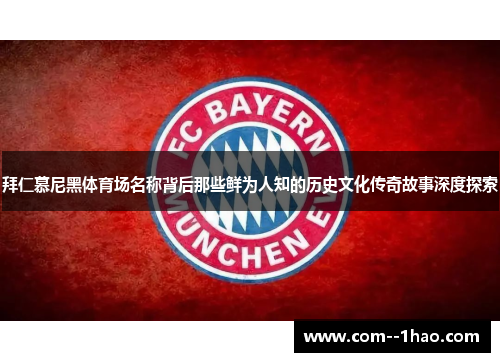 拜仁慕尼黑体育场名称背后那些鲜为人知的历史文化传奇故事深度探索