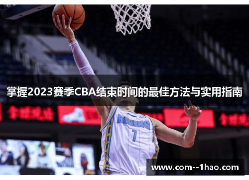 掌握2023赛季CBA结束时间的最佳方法与实用指南