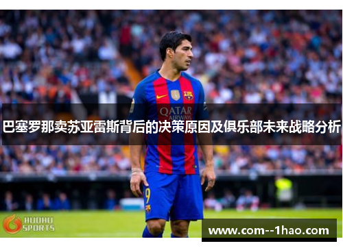 巴塞罗那卖苏亚雷斯背后的决策原因及俱乐部未来战略分析