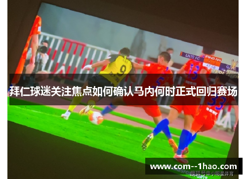 拜仁球迷关注焦点如何确认马内何时正式回归赛场