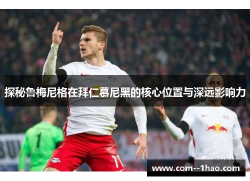 探秘鲁梅尼格在拜仁慕尼黑的核心位置与深远影响力