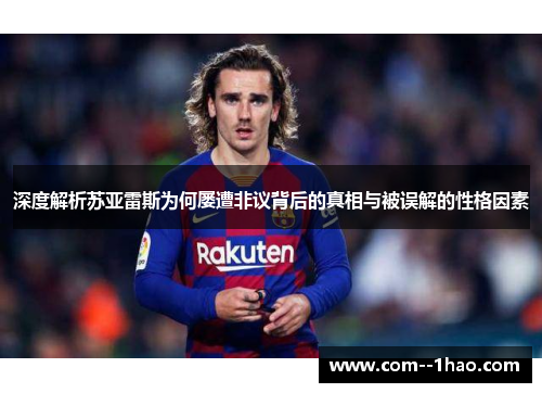 深度解析苏亚雷斯为何屡遭非议背后的真相与被误解的性格因素