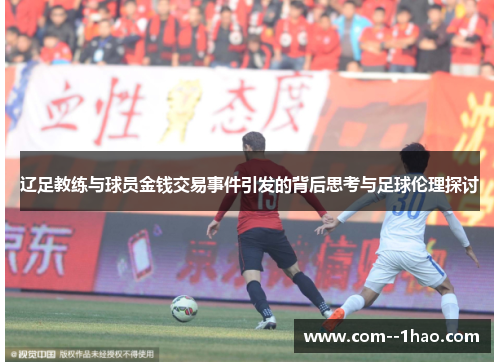 辽足教练与球员金钱交易事件引发的背后思考与足球伦理探讨 辽足教练与球员金钱交易事件引发的背后思考与足球伦理探讨