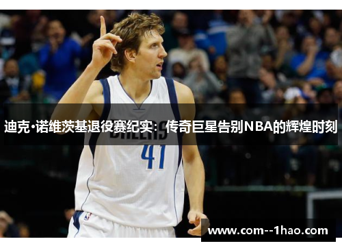 迪克·诺维茨基退役赛纪实:传奇巨星告别NBA的辉煌时刻 迪克·诺维茨基退役赛纪实:传奇巨星告别NBA的辉煌时刻