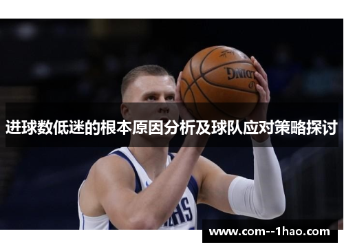 进球数低迷的根本原因分析及球队应对策略探讨 进球数低迷的根本原因分析及球队应对策略探讨