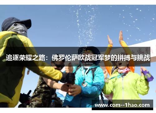 追逐荣耀之路:佛罗伦萨欧战冠军梦的拼搏与挑战 追逐荣耀之路:佛罗伦萨欧战冠军梦的拼搏与挑战