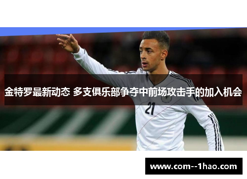 金特罗最新动态 多支俱乐部争夺中前场攻击手的加入机会 金特罗最新动态 多支俱乐部争夺中前场攻击手的加入机会