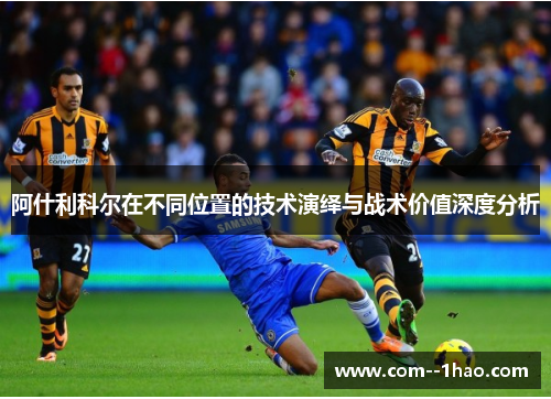 阿什利科尔在不同位置的技术演绎与战术价值深度分析 阿什利科尔在不同位置的技术演绎与战术价值深度分析
