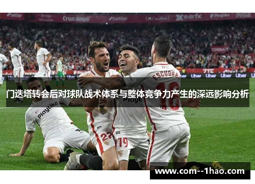 门迭塔转会后对球队战术体系与整体竞争力产生的深远影响分析 门迭塔转会后对球队战术体系与整体竞争力产生的深远影响分析