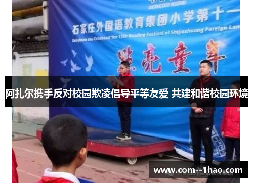 阿扎尔携手反对校园欺凌倡导平等友爱 共建和谐校园环境 阿扎尔携手反对校园欺凌倡导平等友爱 共建和谐校园环境