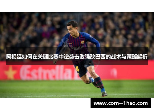 阿根廷如何在关键比赛中逆袭击败强敌巴西的战术与策略解析 阿根廷如何在关键比赛中逆袭击败强敌巴西的战术与策略解析