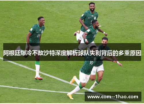 阿根廷爆冷不敌沙特深度解析球队失利背后的多重原因