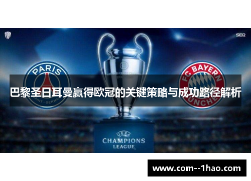 巴黎圣日耳曼赢得欧冠的关键策略与成功路径解析 巴黎圣日耳曼赢得欧冠的关键策略与成功路径解析