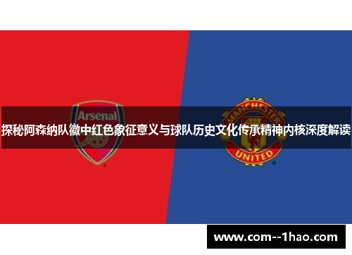 探秘阿森纳队徽中红色象征意义与球队历史文化传承精神内核深度解读