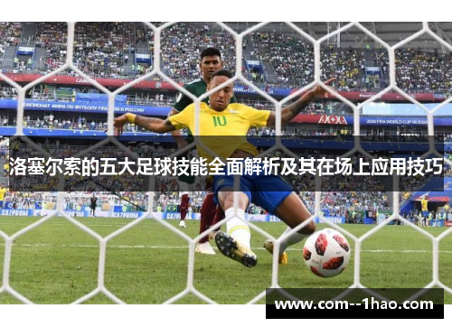 洛塞尔索的五大足球技能全面解析及其在场上应用技巧 洛塞尔索的五大足球技能全面解析及其在场上应用技巧