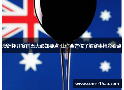 澳洲杯开赛前五大必知要点 让你全方位了解赛事精彩看点 澳洲杯开赛前五大必知要点 让你全方位了解赛事精彩看点