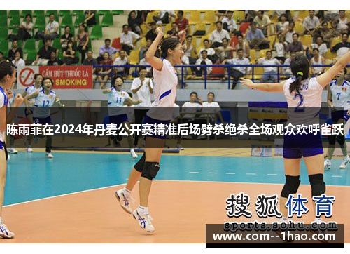 陈雨菲在2024年丹麦公开赛精准后场劈杀绝杀全场观众欢呼雀跃 陈雨菲在2024年丹麦公开赛精准后场劈杀绝杀全场观众欢呼雀跃
