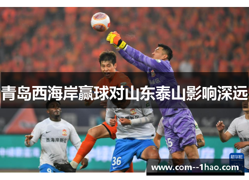 青岛西海岸赢球对山东泰山影响深远 青岛西海岸赢球对山东泰山影响深远