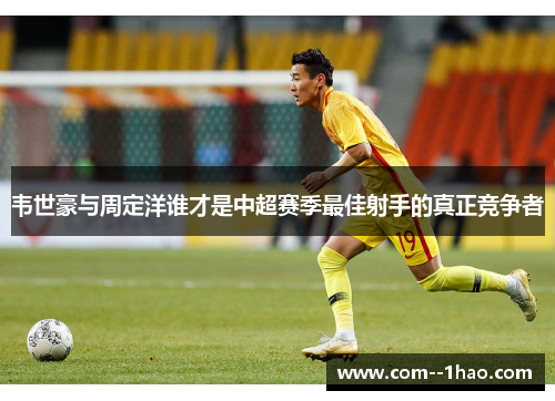韦世豪与周定洋谁才是中超赛季最佳射手的真正竞争者 韦世豪与周定洋谁才是中超赛季最佳射手的真正竞争者
