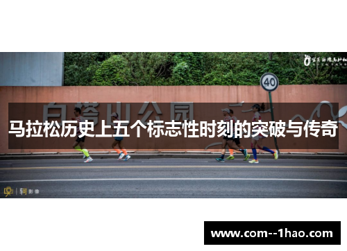 马拉松历史上五个标志性时刻的突破与传奇 马拉松历史上五个标志性时刻的突破与传奇