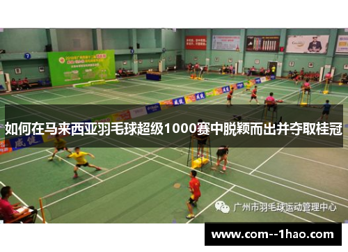 如何在马来西亚羽毛球超级1000赛中脱颖而出并夺取桂冠