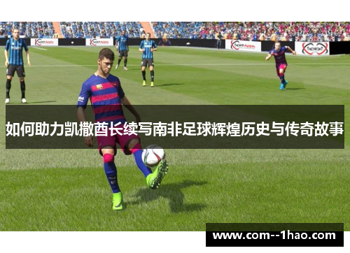 如何助力凯撒酋长续写南非足球辉煌历史与传奇故事 如何助力凯撒酋长续写南非足球辉煌历史与传奇故事