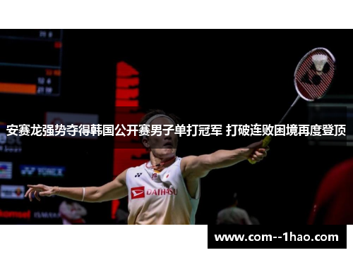 安赛龙强势夺得韩国公开赛男子单打冠军 打破连败困境再度登顶 安赛龙强势夺得韩国公开赛男子单打冠军 打破连败困境再度登顶