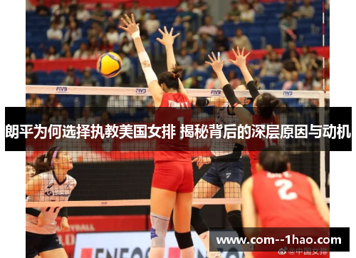 朗平为何选择执教美国女排 揭秘背后的深层原因与动机 朗平为何选择执教美国女排 揭秘背后的深层原因与动机