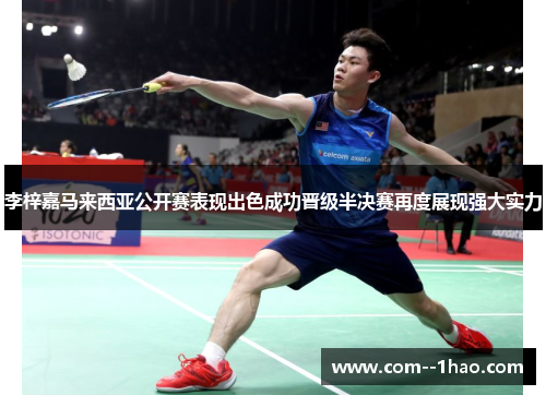 李梓嘉马来西亚公开赛表现出色成功晋级半决赛再度展现强大实力 李梓嘉马来西亚公开赛表现出色成功晋级半决赛再度展现强大实力