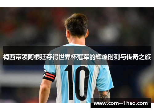 梅西带领阿根廷夺得世界杯冠军的辉煌时刻与传奇之旅