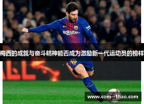 梅西的成就与奋斗精神能否成为激励新一代运动员的榜样 梅西的成就与奋斗精神能否成为激励新一代运动员的榜样