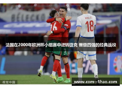 法国在2000年欧洲杯小组赛中逆转捷克 晋级四强的经典战役 法国在2000年欧洲杯小组赛中逆转捷克 晋级四强的经典战役