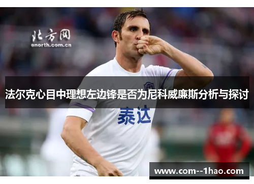 法尔克心目中理想左边锋是否为尼科威廉斯分析与探讨 法尔克心目中理想左边锋是否为尼科威廉斯分析与探讨
