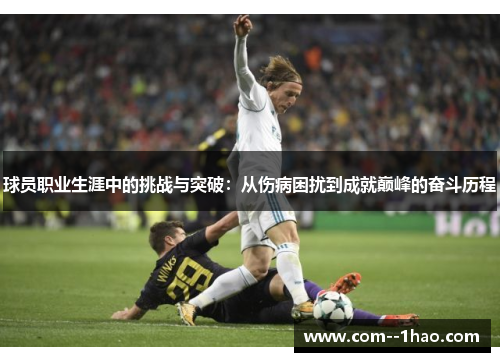 球员职业生涯中的挑战与突破:从伤病困扰到成就巅峰的奋斗历程 球员职业生涯中的挑战与突破:从伤病困扰到成就巅峰的奋斗历程