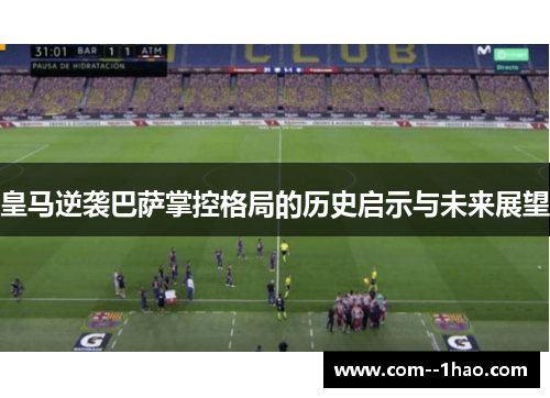 皇马逆袭巴萨掌控格局的历史启示与未来展望