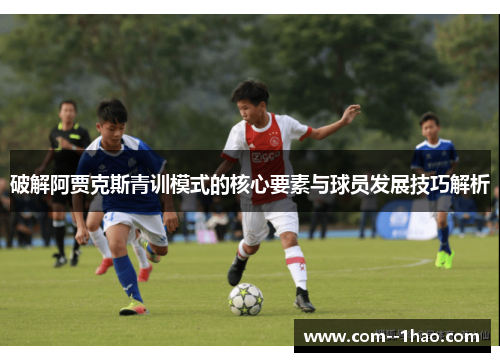 破解阿贾克斯青训模式的核心要素与球员发展技巧解析 破解阿贾克斯青训模式的核心要素与球员发展技巧解析