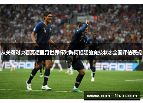 从关键对决看莫德里奇世界杯对阵阿根廷的竞技状态全面评估表现
