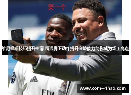 维尼修斯技巧提升指南 精通脚下动作提升突破能力助你成为场上亮点 维尼修斯技巧提升指南 精通脚下动作提升突破能力助你成为场上亮点