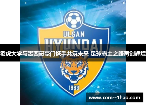 老虎大学与墨西哥豪门携手共筑未来 足球霸主之路再创辉煌